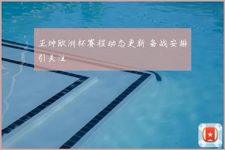 正坤欧洲杯赛程动态更新 备战安排引关注