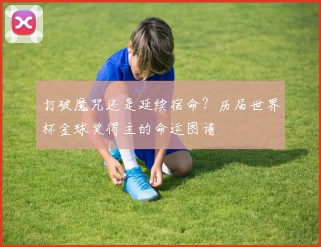 打破魔咒还是延续宿命？历届世界杯金球奖得主的命运图谱