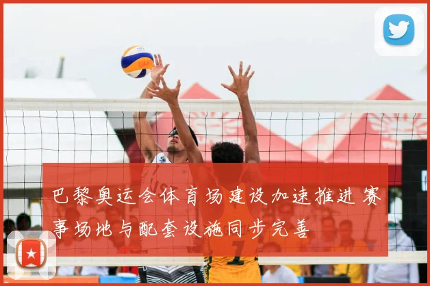 巴黎奥运会体育场建设加速推进 赛事场地与配套设施同步完善