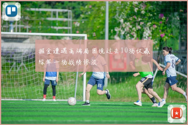 掘金遭遇高端局困境过去10场仅赢绿军一场战绩惨淡