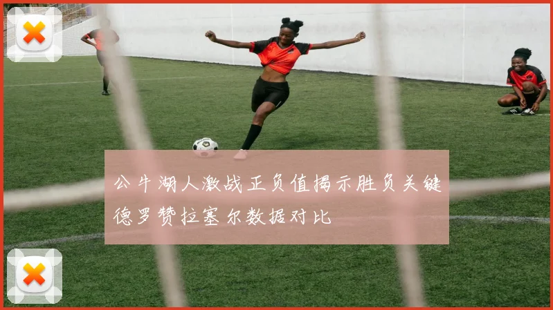 公牛湖人激战正负值揭示胜负关键德罗赞拉塞尔数据对比