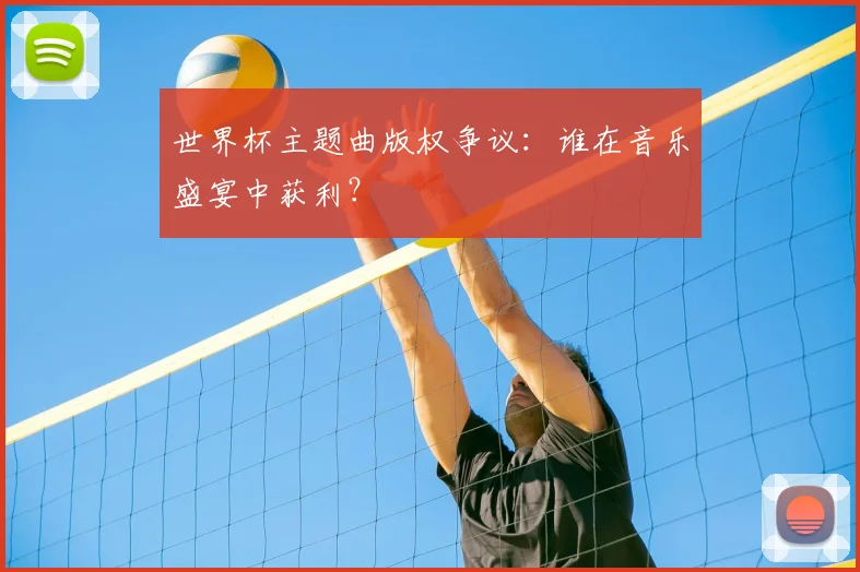 世界杯主题曲版权争议:谁在音乐盛宴中获利?