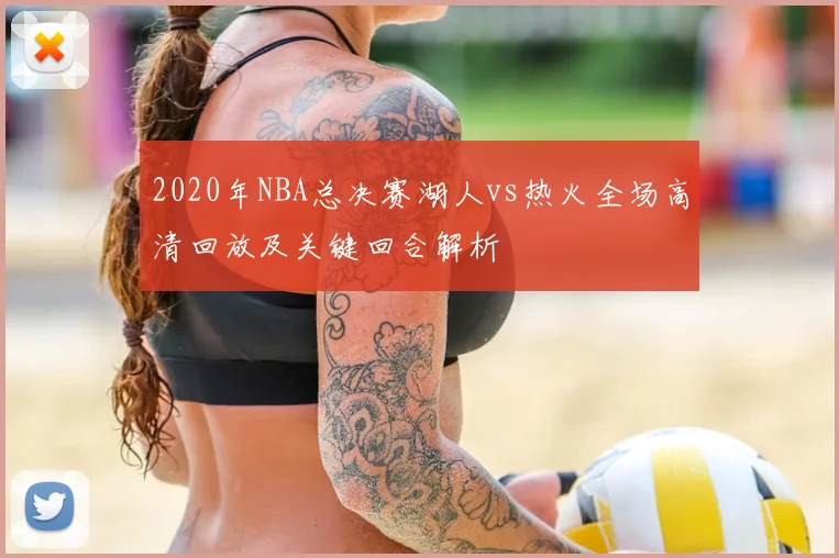 2020年NBA总决赛湖人vs热火全场高清回放及关键回合解析