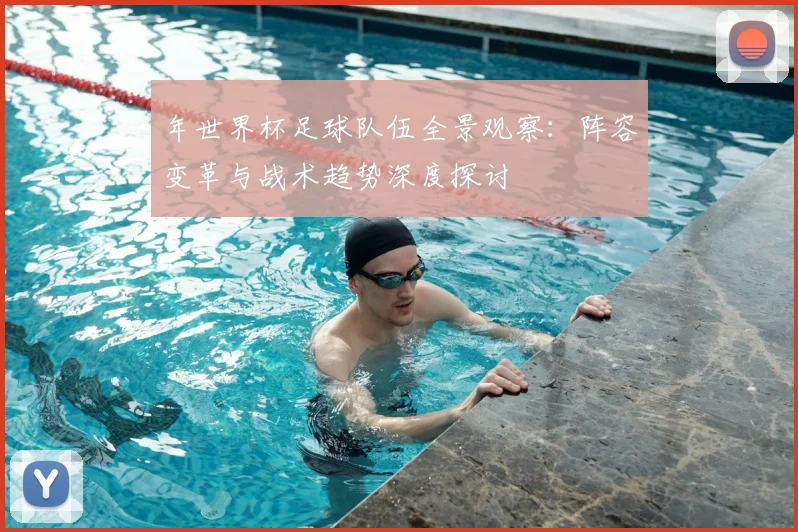年世界杯足球队伍全景观察：阵容变革与战术趋势深度探讨
