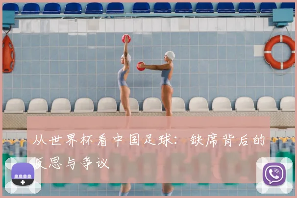 从世界杯看中国足球：缺席背后的反思与争议