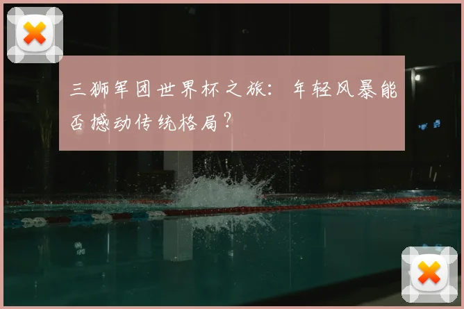 三狮军团世界杯之旅：年轻风暴能否撼动传统格局？
