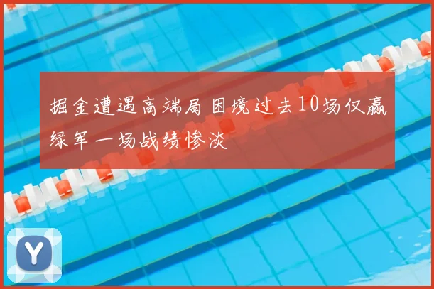 掘金遭遇高端局困境过去10场仅赢绿军一场战绩惨淡