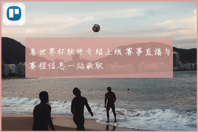 看世界杯软件介绍上线 赛事直播与赛程信息一站获取