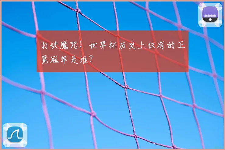 打破魔咒!世界杯历史上仅有的卫冕冠军是谁?