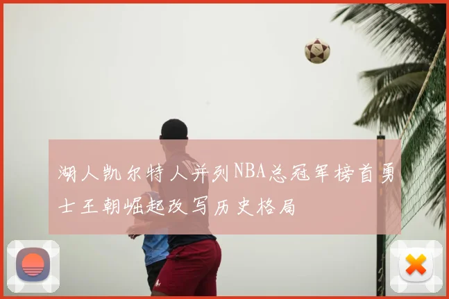 湖人凯尔特人并列NBA总冠军榜首勇士王朝崛起改写历史格局
