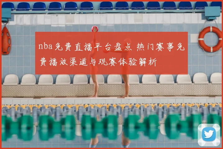 nba免费直播平台盘点 热门赛事免费播放渠道与观赛体验解析