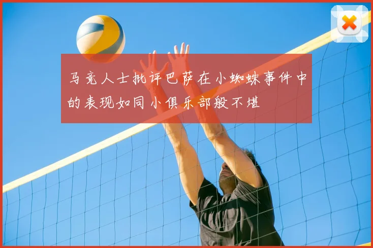 马竞人士批评巴萨在小蜘蛛事件中的表现如同小俱乐部般不堪