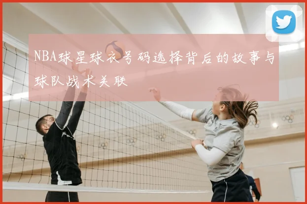 NBA球星球衣号码选择背后的故事与球队战术关联