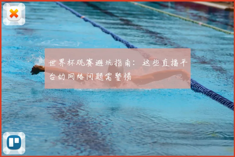 世界杯观赛避坑指南:这些直播平台的网络问题需警惕