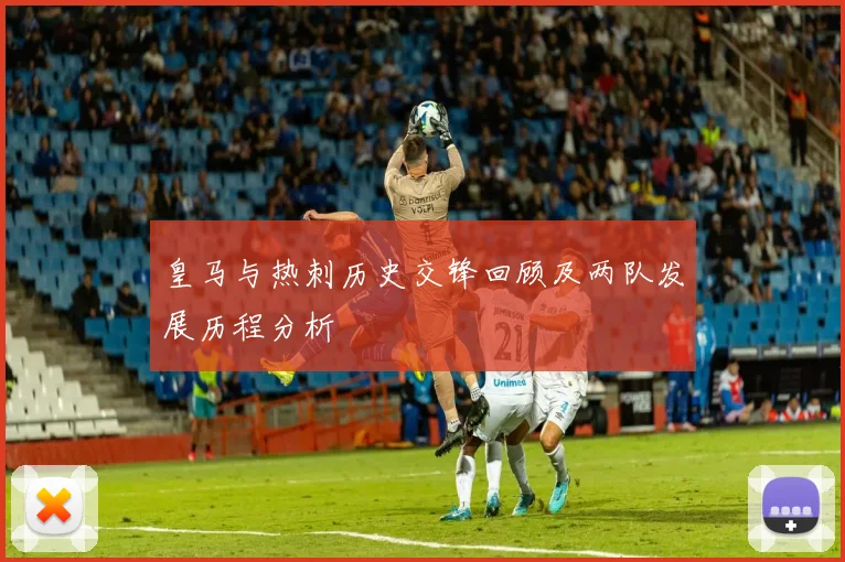 皇马与热刺历史交锋回顾及两队发展历程分析
