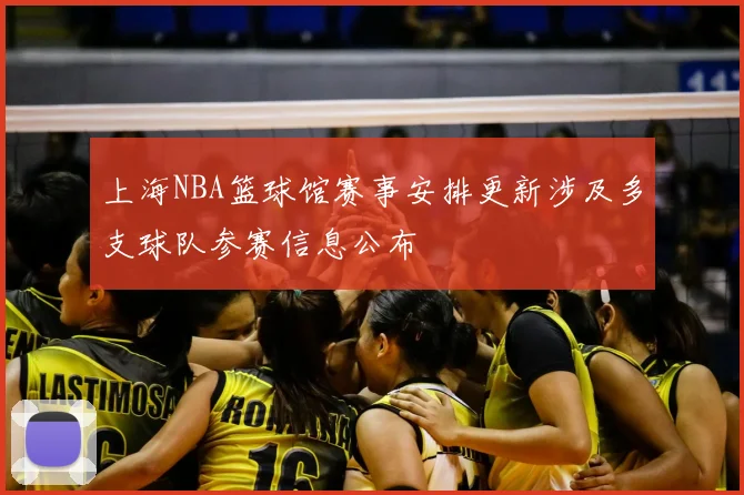 上海NBA篮球馆赛事安排更新涉及多支球队参赛信息公布