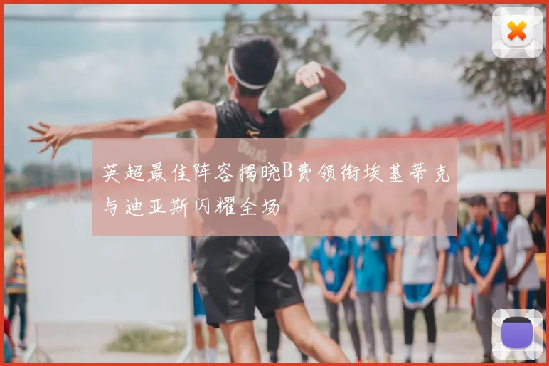 英超最佳阵容揭晓B费领衔埃基蒂克与迪亚斯闪耀全场