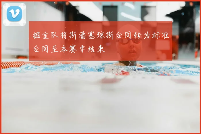 掘金队将斯潘塞琼斯合同转为标准合同至本赛季结束