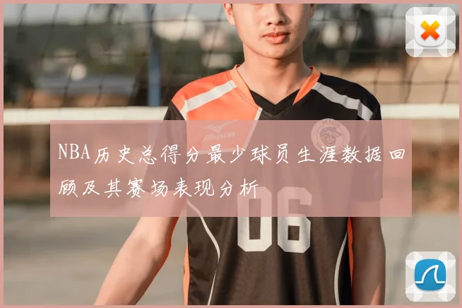 NBA历史总得分最少球员生涯数据回顾及其赛场表现分析