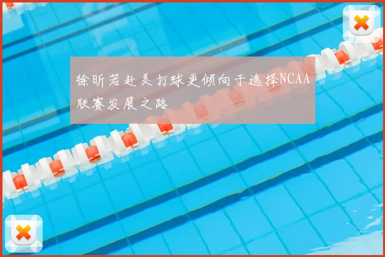 徐昕若赴美打球更倾向于选择NCAA联赛发展之路