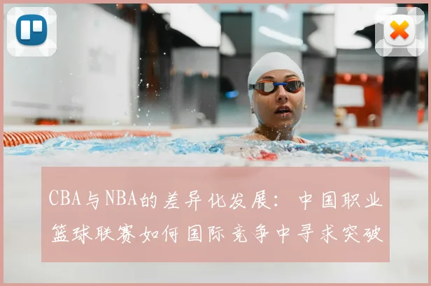CBA与NBA的差异化发展：中国职业篮球联赛如何国际竞争中寻求突破