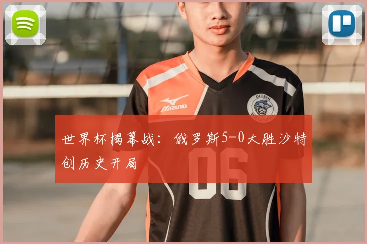世界杯揭幕战：俄罗斯5-0大胜沙特创历史开局