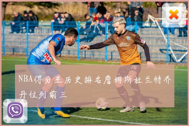 NBA得分王历史排名詹姆斯杜兰特乔丹位列前三