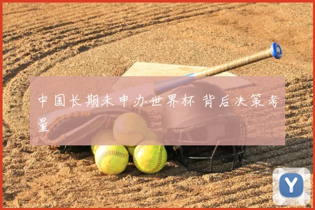 中国长期未申办世界杯 背后决策考量