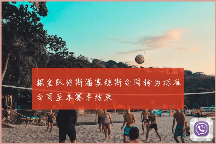 掘金队将斯潘塞琼斯合同转为标准合同至本赛季结束