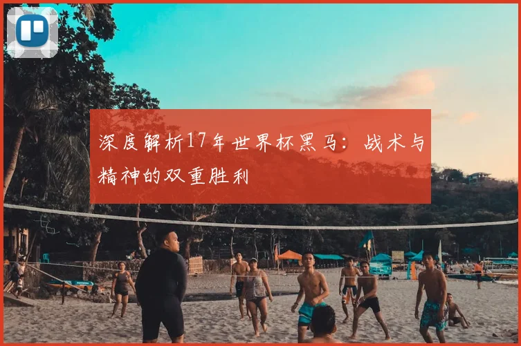 深度解析17年世界杯黑马:战术与精神的双重胜利