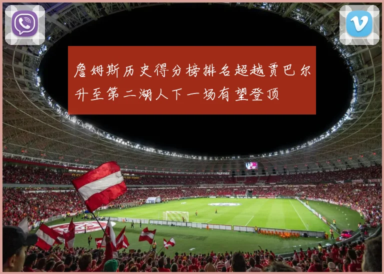 詹姆斯历史得分榜排名超越贾巴尔升至第二湖人下一场有望登顶