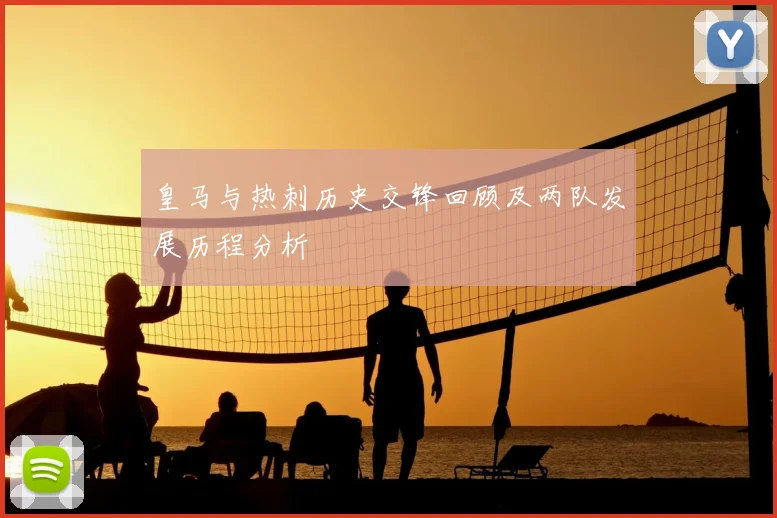 皇马与热刺历史交锋回顾及两队发展历程分析