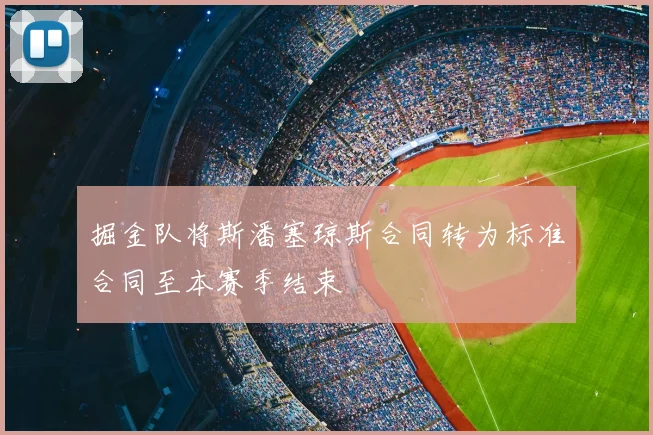 掘金队将斯潘塞琼斯合同转为标准合同至本赛季结束