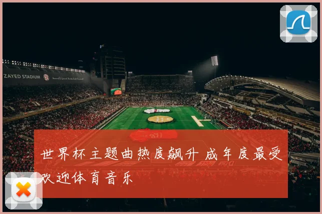 世界杯主题曲热度飙升 成年度最受欢迎体育音乐