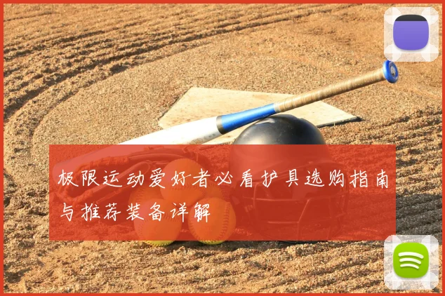 极限运动爱好者必看护具选购指南与推荐装备详解