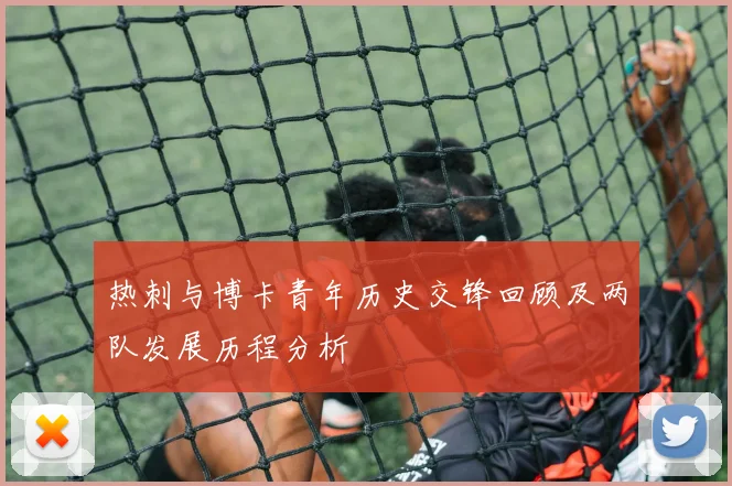 热刺与博卡青年历史交锋回顾及两队发展历程分析