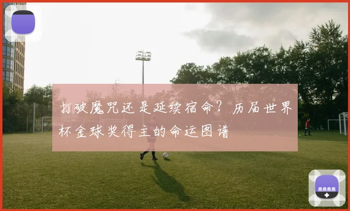 打破魔咒还是延续宿命？历届世界杯金球奖得主的命运图谱