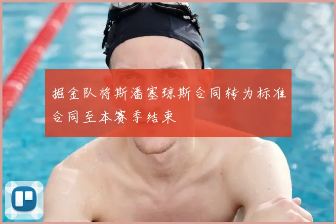 掘金队将斯潘塞琼斯合同转为标准合同至本赛季结束