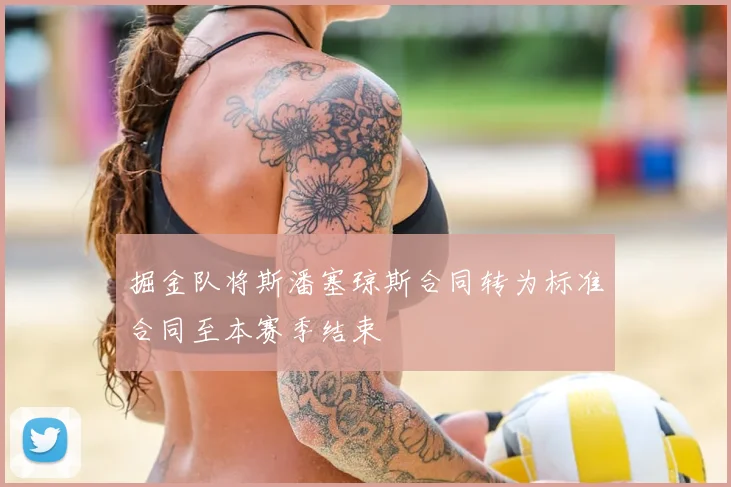 掘金队将斯潘塞琼斯合同转为标准合同至本赛季结束