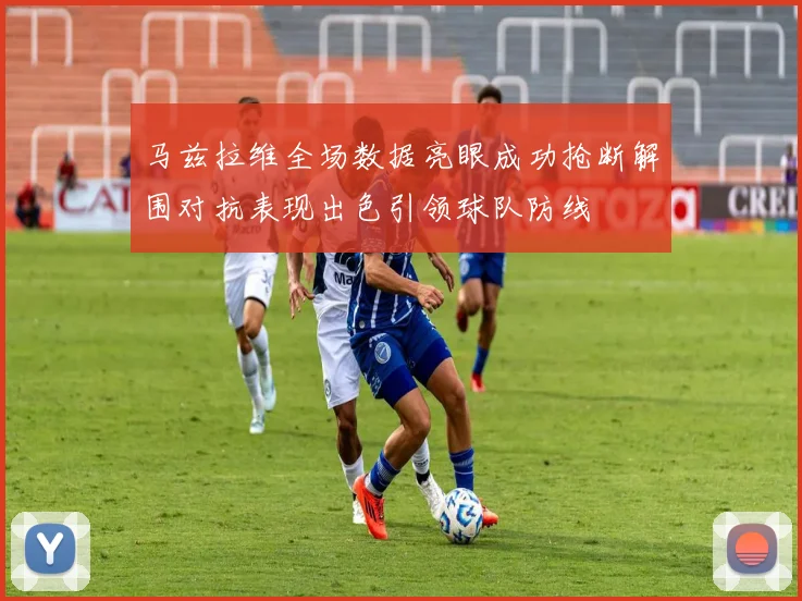 马兹拉维全场数据亮眼成功抢断解围对抗表现出色引领球队防线