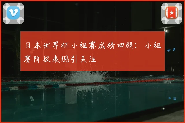 日本世界杯小组赛成绩回顾：小组赛阶段表现引关注
