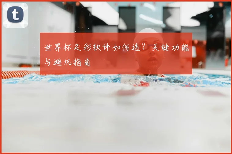 世界杯足彩软件如何选?关键功能与避坑指南