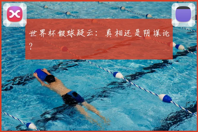 世界杯假球疑云:真相还是阴谋论?