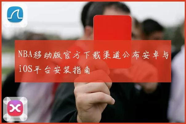 NBA移动版官方下载渠道公布安卓与iOS平台安装指南