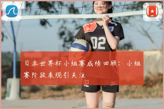 日本世界杯小组赛成绩回顾：小组赛阶段表现引关注