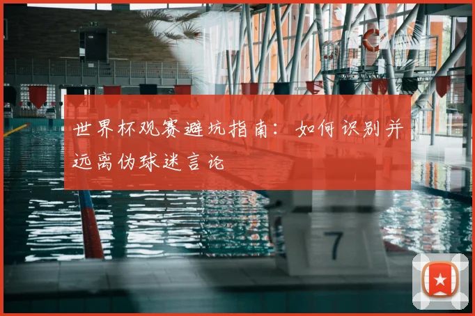 世界杯观赛避坑指南：如何识别并远离伪球迷言论