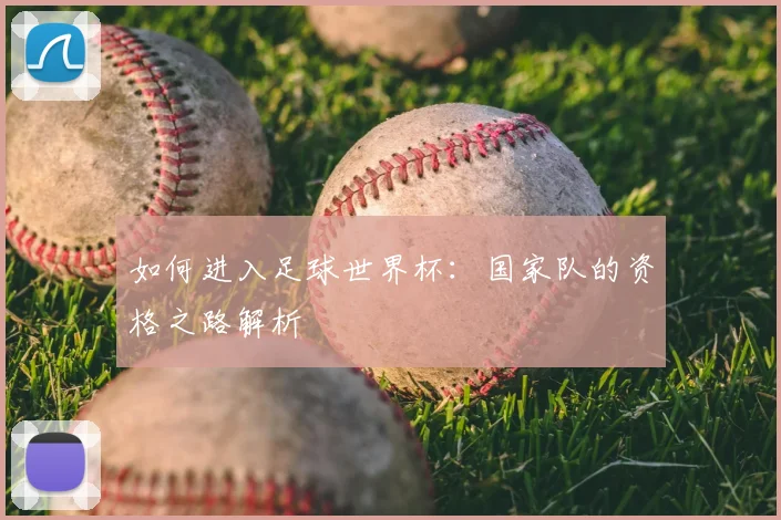如何进入足球世界杯：国家队的资格之路解析