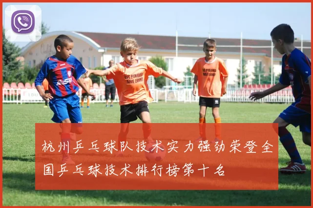 杭州乒乓球队技术实力强劲荣登全国乒乓球技术排行榜第十名