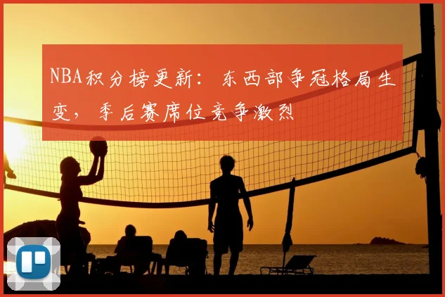 NBA积分榜更新：东西部争冠格局生变，季后赛席位竞争激烈