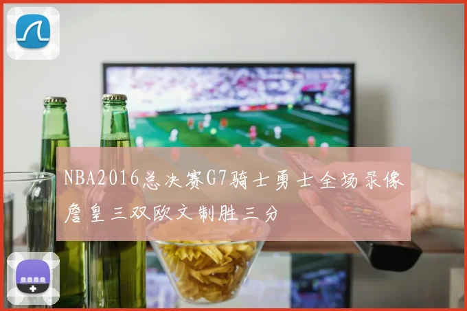 NBA2016总决赛G7骑士勇士全场录像詹皇三双欧文制胜三分